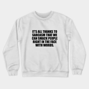It’s all thanks to sarcasm that we can smack people right in the face with words Crewneck Sweatshirt